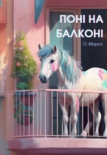 Поні на балконі, Олександра Мороз - Читати Книгу (читати книги) 📘 Онлайн Українською Мовою 💙💛 Безкоштовно. Скачати книги у форматі PDF, EPUB, FB2 українською