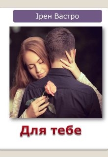 Для тебе, Ірен Вастро - Читати Книгу (читати книги) 📘 Онлайн Українською Мовою 💙💛 Безкоштовно. Скачати книги у форматі PDF, EPUB, FB2 українською